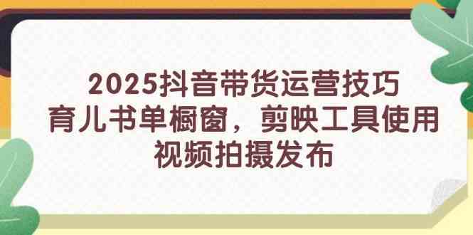 2025抖音带货运营技巧，育儿书单橱窗，剪映工具使用，视频拍摄发布-SSOKS网创项目-分享创业资讯_最新网络项目资源