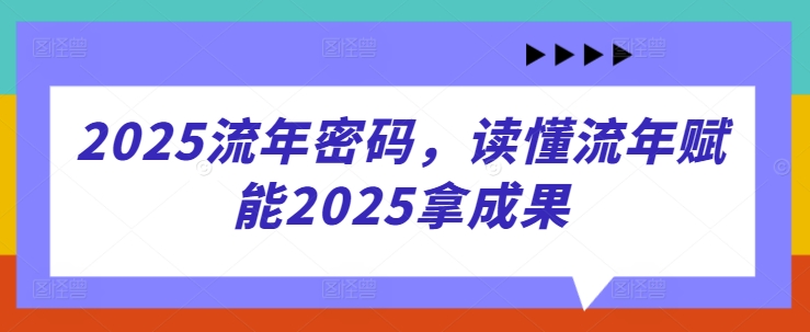 2025流年密码，读懂流年赋能2025拿成果-SSOKS网创项目-分享创业资讯_最新网络项目资源