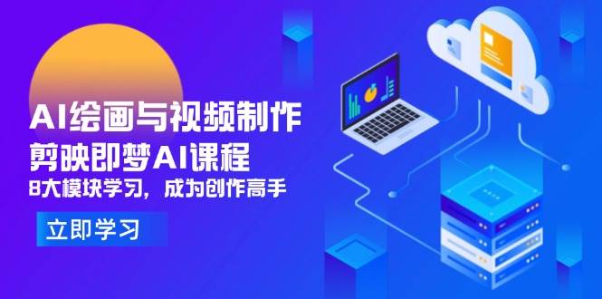（14563期）AI绘画与视频制作，剪映即梦AI课程，8大模块学习，成为创作高手-SSOKS网创项目-分享创业资讯_最新网络项目资源