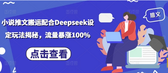 小说推文搬运配合Deepseek设定玩法揭秘，流量暴涨100%-SSOKS网创项目-分享创业资讯_最新网络项目资源