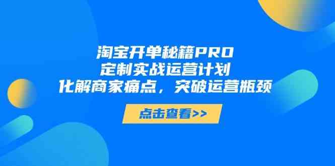 淘宝开单秘籍PRO，定制实战运营计划，化解商家痛点，突破运营瓶颈-SSOKS网创项目-分享创业资讯_最新网络项目资源