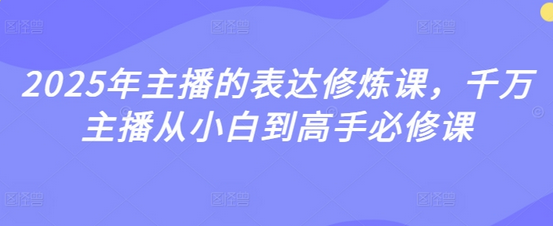 2025年主播的表达修炼课，千万主播从小白到高手必修课-SSOKS网创项目-分享创业资讯_最新网络项目资源