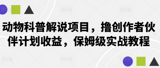 动物科普解说项目，撸创作者伙伴计划收益，保姆级实战教程-SSOKS网创项目-分享创业资讯_最新网络项目资源