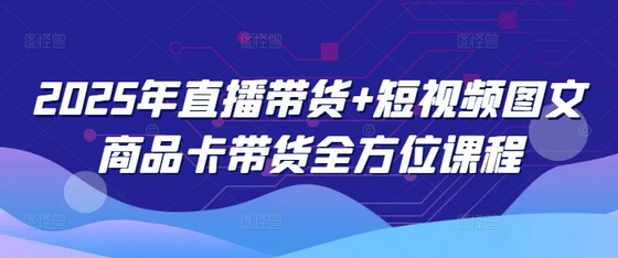 2025年直播带货+短视频图文商品卡带货全方位课程 2025-02-23 分类：VIP教程 / 短视频 / 网赚项目 评论(0)-SSOKS网创项目-分享创业资讯_最新网络项目资源