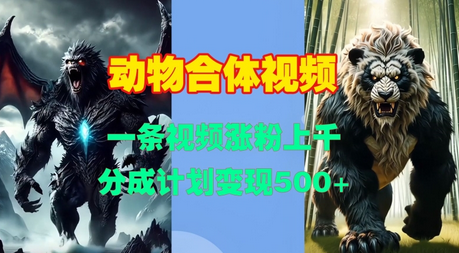 动物合体视频，一条视频涨粉上千，一键生成，分成计划变现5张-SSOKS网创项目-分享创业资讯_最新网络项目资源