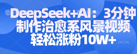Deepseek+AI: 3分钟制作治愈系风景视频轻松涨粉10W 2025-03-16 分类：VIP教程 / 网赚教程 / 网赚项目 评论(0)-SSOKS网创项目-分享创业资讯_最新网络项目资源