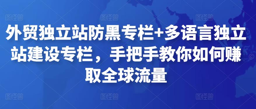 外贸独立站防黑专栏+多语言独立站建设专栏，手把手教你如何赚取全球流量-SSOKS网创项目-分享创业资讯_最新网络项目资源