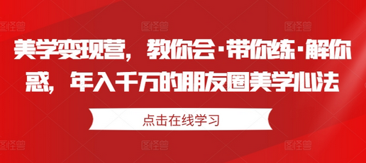 美学变现营，教你会·带你练·解你惑，年入千万的朋友圈美学心法-SSOKS网创项目-分享创业资讯_最新网络项目资源