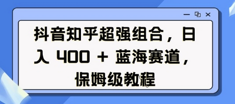 抖音知乎超强组合，日入4张， 蓝海赛道，保姆级教程-SSOKS网创项目-分享创业资讯_最新网络项目资源