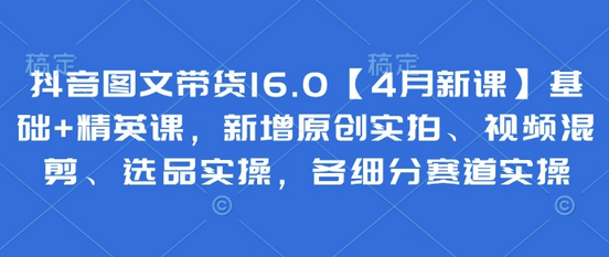 抖音图文带货16.0【4月新课】基础+精英课，新增原创实拍、视频混剪、选品实操，各细分赛道实操 2025-04-21 分类：VIP教程 / 短视频 / 网赚项目 评论(0)-SSOKS网创项目-分享创业资讯_最新网络项目资源