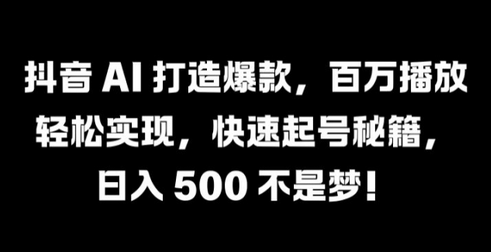 抖音 AI 打造爆款，百万播放轻松实现，快速起号秘籍-SSOKS网创项目-分享创业资讯_最新网络项目资源