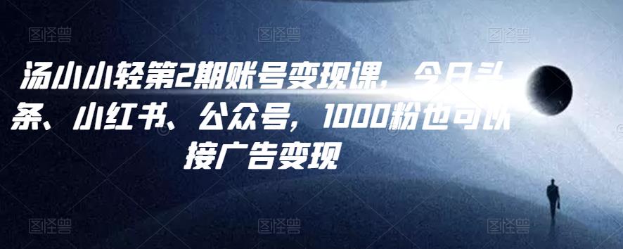 汤小小账号变现课第2期，今日头条、小红书、公众号，1000粉也可以接广告变现-SSOKS网创项目-分享创业资讯_最新网络项目资源