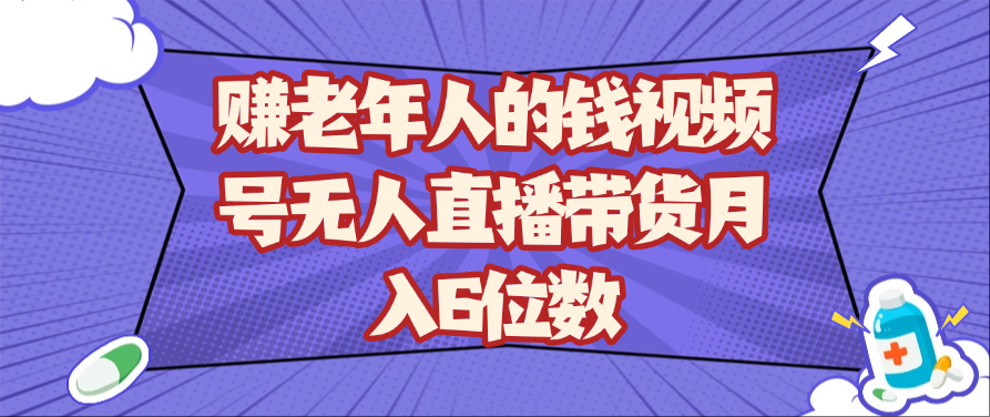 赚老年人的钱视频号无人直播带货月入6位数-SSOKS网创项目-分享创业资讯_最新网络项目资源