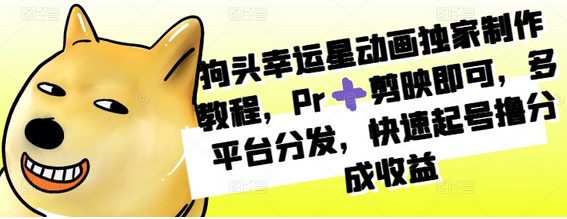 狗头幸运星动画独家制作教程，Pr+剪映即可，多平台分发，快速起号撸分成收益-SSOKS网创项目-分享创业资讯_最新网络项目资源