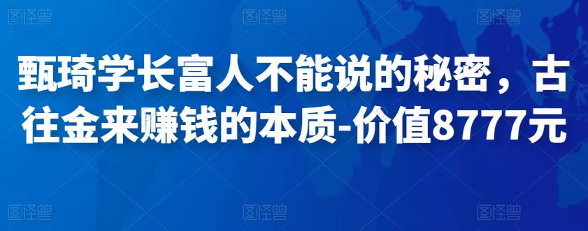 甄琦学长富人不能说的秘密，古往金来赚钱的本质-价值8777元-SSOKS网创项目-分享创业资讯_最新网络项目资源