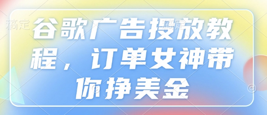 谷歌广告投放教程，订单女神带你挣美金-SSOKS网创项目-分享创业资讯_最新网络项目资源