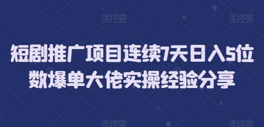 短剧推广项目连续7天日入5位数爆单大佬实操经验分享-SSOKS网创项目-分享创业资讯_最新网络项目资源