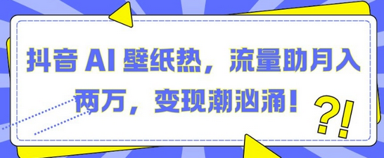 抖音 AI 壁纸热，流量助月入两W，变现潮汹涌-SSOKS网创项目-分享创业资讯_最新网络项目资源
