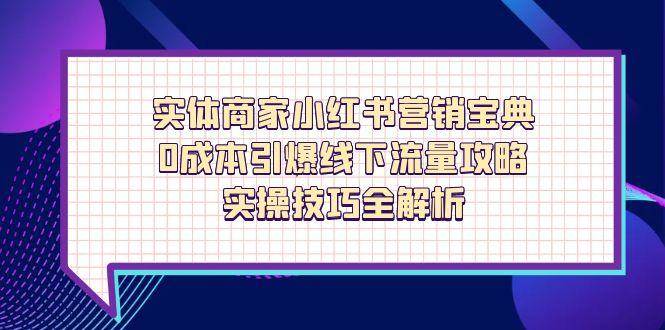 （14519期）实体商家小红书营销宝典，0成本引爆线下流量攻略，实操技巧全解析-SSOKS网创项目-分享创业资讯_最新网络项目资源