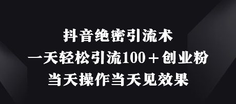 抖音绝密引流术，一天轻松引流100+创业粉，当天操作当天见效果-SSOKS网创项目-分享创业资讯_最新网络项目资源
