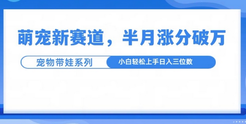 萌宠新赛道，萌宠带娃，半月涨粉10万+，小白轻松入手-SSOKS网创项目-分享创业资讯_最新网络项目资源