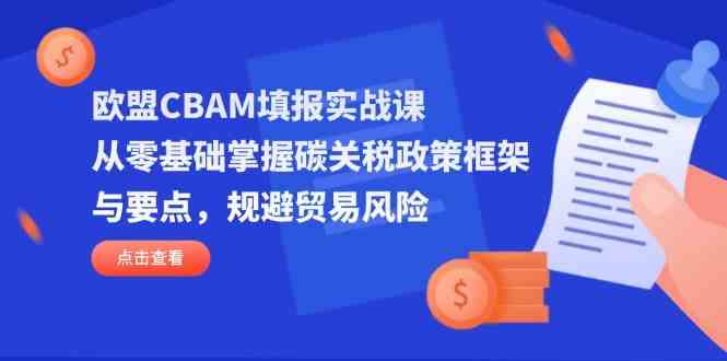 欧盟CBAM填报实战课，从零基础掌握碳关税政策框架与要点，规避贸易风险-SSOKS网创项目-分享创业资讯_最新网络项目资源