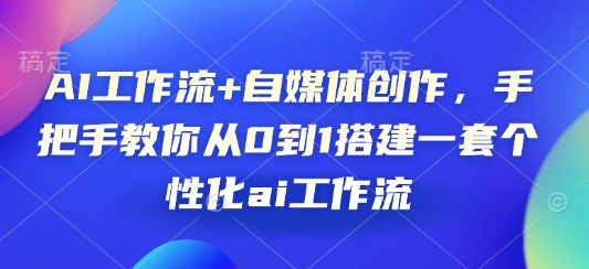 AI工作流+自媒体创作，手把手教你从0到1搭建一套个性化ai工作流-SSOKS网创项目-分享创业资讯_最新网络项目资源