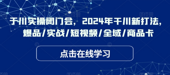 千川实操闭门会，2024年干川新打法，爆品/实战/短视频/全域/商品卡-SSOKS网创项目-分享创业资讯_最新网络项目资源