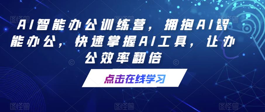 AI智能办公训练营，拥抱AI智能办公，快速掌握AI工具，让办公效率翻倍-SSOKS网创项目-分享创业资讯_最新网络项目资源