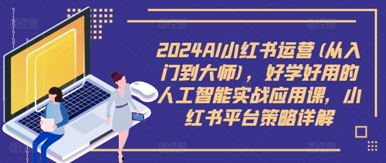 2024AI小红书运营(从入门到大师)，好学好用的人工智能实战应用课，小红书平台策略详解-SSOKS网创项目-分享创业资讯_最新网络项目资源