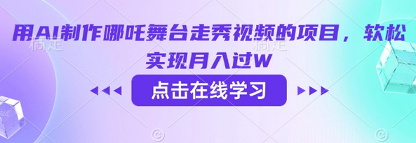 用AI制作哪吒舞台走秀视频的项目，软松实现月入过W 2025-03-02 分类：VIP教程 / 短视频 / 网赚项目 评论(0)-SSOKS网创项目-分享创业资讯_最新网络项目资源