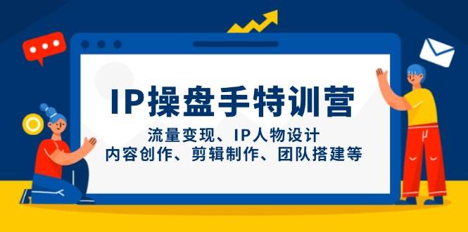 （14502期）IP操盘手特训营，流量变现、IP人物设计、内容创作、剪辑制作、团队搭建等-SSOKS网创项目-分享创业资讯_最新网络项目资源