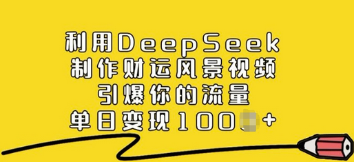 利用DeepSeek制作财运风景视频，引爆你的流量，单日变现多张-SSOKS网创项目-分享创业资讯_最新网络项目资源
