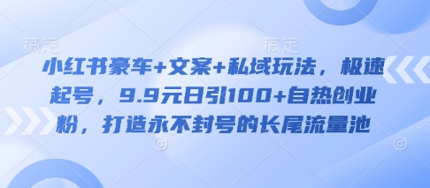 小红书豪车+文案+私域玩法，极速起号，9.9元日引100+自热创业粉，打造永不封号的长尾流量池-SSOKS网创项目-分享创业资讯_最新网络项目资源