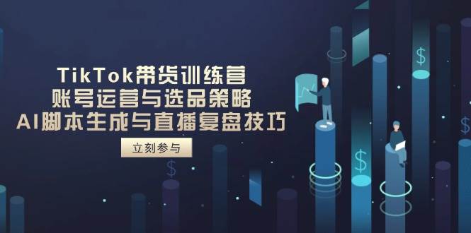 （14420期）TikTok带货训练营，账号运营与选品策略，AI脚本生成与直播复盘技巧-SSOKS网创项目-分享创业资讯_最新网络项目资源