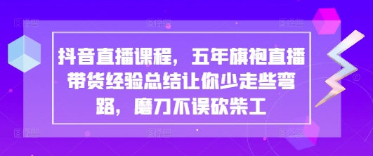 抖音直播课程，五年旗袍直播带货经验总结让你少走些弯路，磨刀不误砍柴工-SSOKS网创项目-分享创业资讯_最新网络项目资源