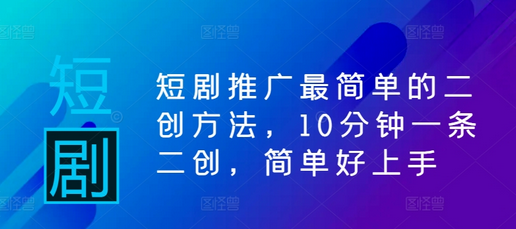 短剧推广最简单的二创方法，10分钟一条二创，简单好上手-SSOKS网创项目-分享创业资讯_最新网络项目资源