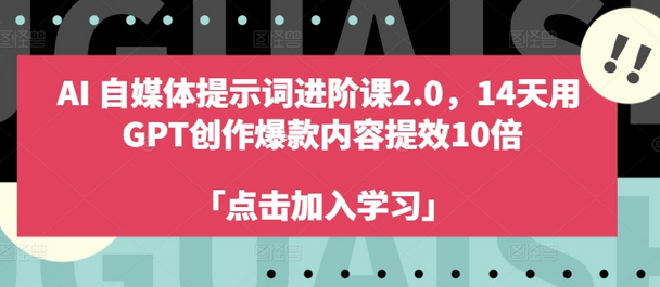 AI自媒体提示词进阶课2.0，14天用 GPT创作爆款内容提效10倍-SSOKS网创项目-分享创业资讯_最新网络项目资源