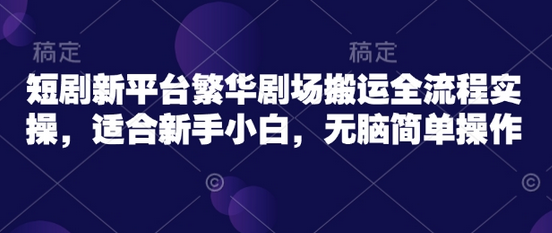 短剧新平台繁华剧场搬运全流程实操，适合新手小白，无脑简单操作-SSOKS网创项目-分享创业资讯_最新网络项目资源