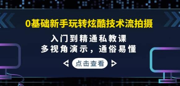 0基础新手玩转炫酷技术流拍摄：入门到精通私教课，多视角演示，通俗易懂-SSOKS网创项目-分享创业资讯_最新网络项目资源