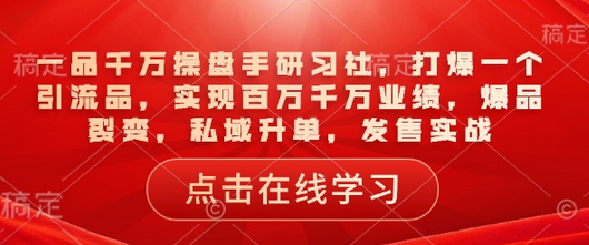一品千万操盘手研习社，打爆一个引流品，实现百万千万业绩，爆品裂变，私域升单，发售实战 2025-02-08 分类：VIP教程 / 网赚教程 / 网赚项目 评论(0)-SSOKS网创项目-分享创业资讯_最新网络项目资源