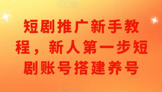 短剧推广新手教程，新人第一步短剧账号搭建养号-SSOKS网创项目-分享创业资讯_最新网络项目资源