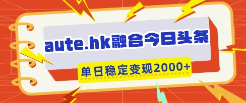 aute.hk融合今日头条，一键复制粘贴，单日稳定变现多张【揭秘】-SSOKS网创项目-分享创业资讯_最新网络项目资源