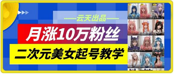 云天二次元美女起号教学，月涨10万粉丝，不判搬运和se情-SSOKS网创项目-分享创业资讯_最新网络项目资源
