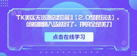 TK美区无货源店群项目【2.0整套玩法】，闭着眼睛入场就对了，挣的全是美刀 2025-04-20 分类：VIP教程 / 网赚教程 / 网赚项目 评论(0)-SSOKS网创项目-分享创业资讯_最新网络项目资源
