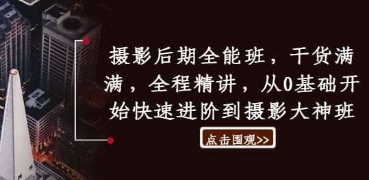 摄影后期全能班，干货满满，全程精讲，从0基础开始快速进阶到摄影大神班-SSOKS网创项目-分享创业资讯_最新网络项目资源
