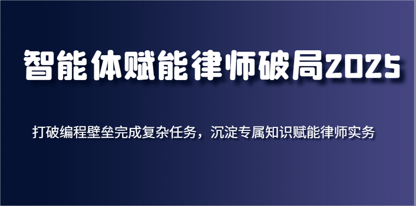 智能体赋能律师破局2025，打破编程壁垒完成复杂任务，沉淀专属知识赋能律师实务-SSOKS网创项目-分享创业资讯_最新网络项目资源
