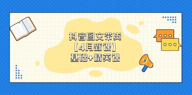 （14472期）抖音图文带货【4月新课】基础+精英课：0基础小白必学 掌握各赛道带货技巧-SSOKS网创项目-分享创业资讯_最新网络项目资源