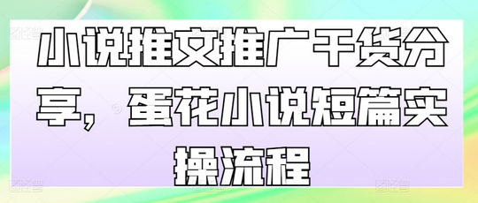 小说推文推广干货分享，蛋花小说短篇实操流程-SSOKS网创项目-分享创业资讯_最新网络项目资源