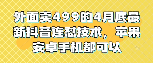外面卖499的4月底最新抖音连怼技术，苹果安卓手机都可以-SSOKS网创项目-分享创业资讯_最新网络项目资源